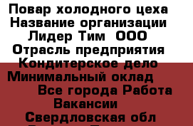 Повар холодного цеха › Название организации ­ Лидер Тим, ООО › Отрасль предприятия ­ Кондитерское дело › Минимальный оклад ­ 31 000 - Все города Работа » Вакансии   . Свердловская обл.,Верхняя Пышма г.